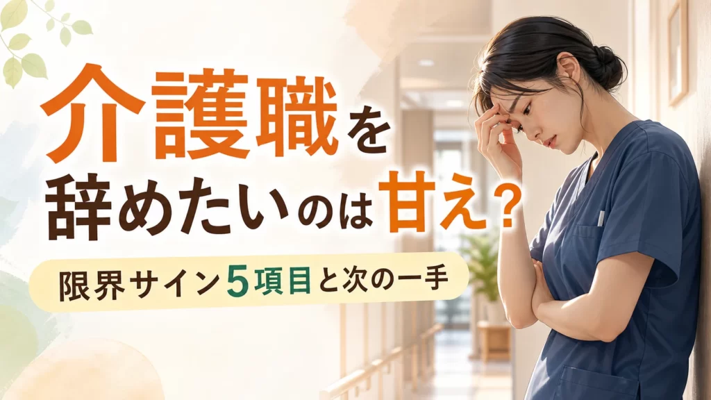 介護職を辞めたいのは甘えか悩む人向けの限界サイン5項目