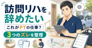 訪問リハを辞めたい｜「これがPTの仕事？」と感じる3つのズレ